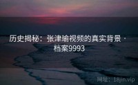 历史揭秘：张津瑜视频的真实背景 · 档案9993