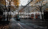古代怪谈：黄金网站app的恐怖传闻 · 档案8408