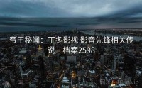 帝王秘闻：丁冬影视 影音先锋相关传说 · 档案2598