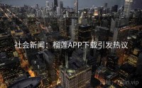 社会新闻：榴莲APP下载引发热议