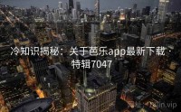 冷知识揭秘：关于芭乐app最新下载 · 特辑7047