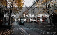 网友笑疯：打扑克牌两人剧烈运动视频被玩坏 · 档案1236