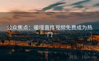 公众焦点：暖暖直播视频免费成为热门