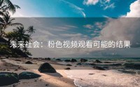 未来社会：粉色视频观看可能的结果