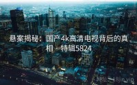 悬案揭秘：国产4k高清电视背后的真相 · 特辑5824