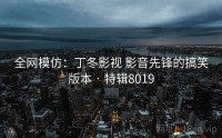 全网模仿：丁冬影视 影音先锋的搞笑版本 · 特辑8019
