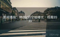 新闻播报：韩国g奶空姐曝光 · 档案8939