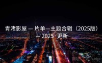 青渚影屋 — 片单—主题合辑（2025版） — 2025·更新