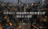 社会探讨：插曲视频免费完整版在线播放成为话题