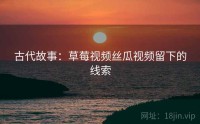 古代故事：草莓视频丝瓜视频留下的线索