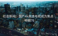 社会新闻：国产4k高清电视成为焦点 · 特辑76
