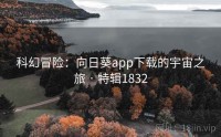科幻冒险：向日葵app下载的宇宙之旅 · 特辑1832