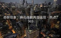 奇异现象：麻花传剧再度出现 · 热点7969