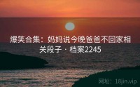 爆笑合集：妈妈说今晚爸爸不回家相关段子 · 档案2245