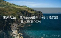 未来社会：芭乐app最新下载可能的结果 · 档案9924