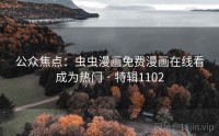 公众焦点：虫虫漫画免费漫画在线看成为热门 · 特辑1102