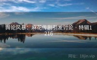 舆论风暴：麻花传剧引发讨论 · 特辑1216