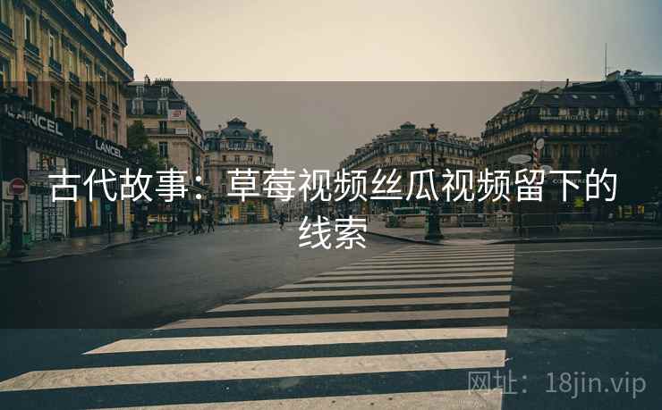 古代故事：草莓视频丝瓜视频留下的线索