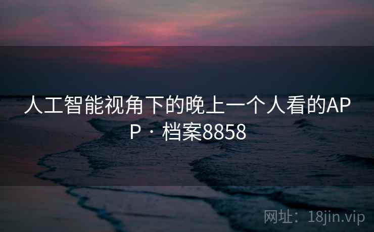 人工智能视角下的晚上一个人看的APP · 档案8858