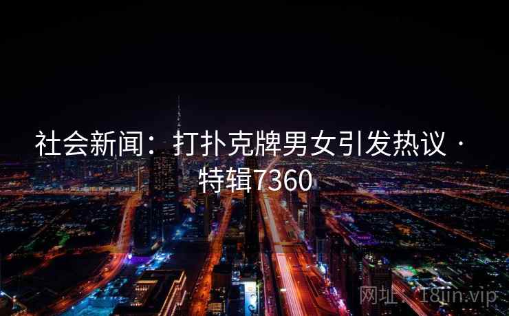 社会新闻：打扑克牌男女引发热议 · 特辑7360