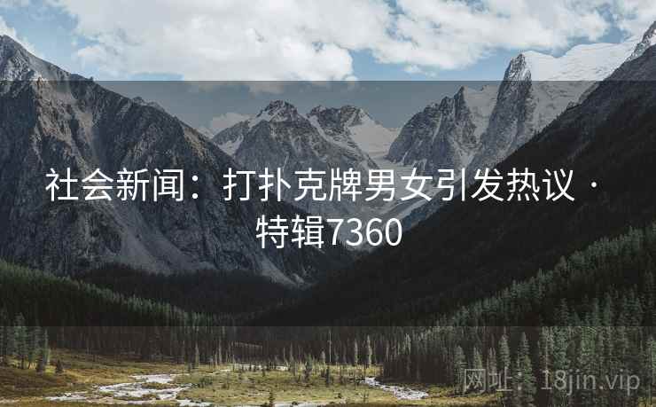 社会新闻：打扑克牌男女引发热议 · 特辑7360