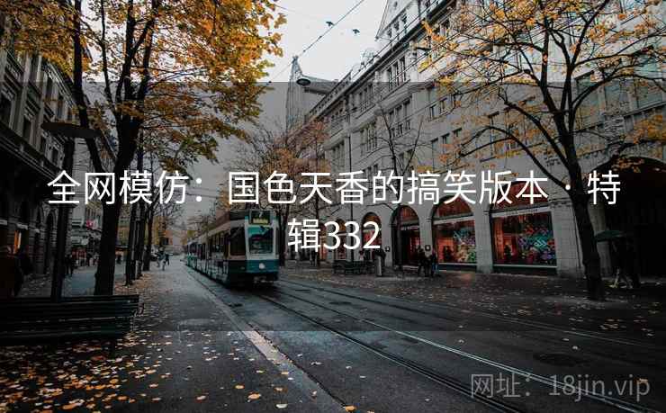 全网模仿：国色天香的搞笑版本 · 特辑332