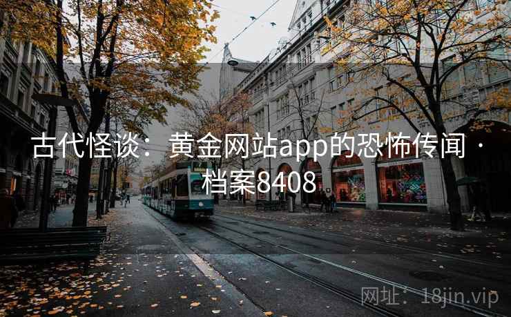 古代怪谈：黄金网站app的恐怖传闻 · 档案8408