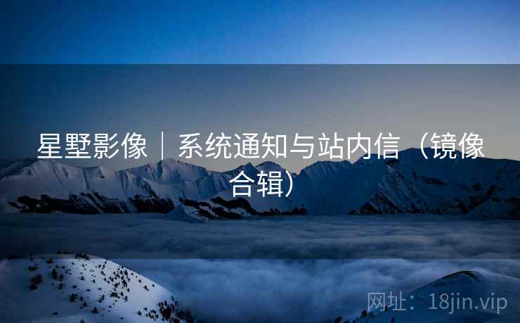 星墅影像｜系统通知与站内信（镜像合辑）