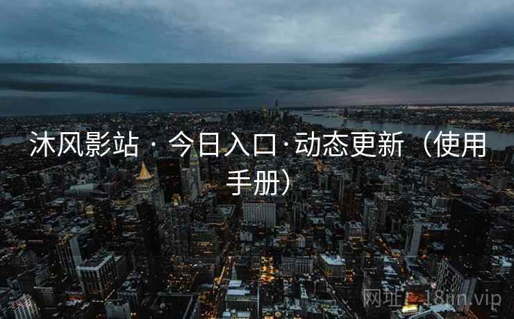 沐风影站 · 今日入口·动态更新（使用手册）