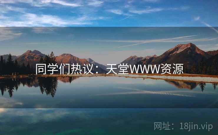 同学们热议：天堂WWW资源