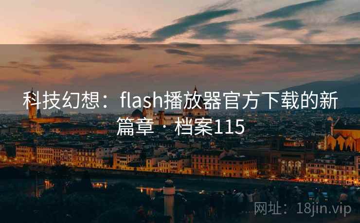 科技幻想：flash播放器官方下载的新篇章 · 档案115