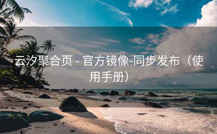 云汐聚合页 - 官方镜像-同步发布（使用手册）