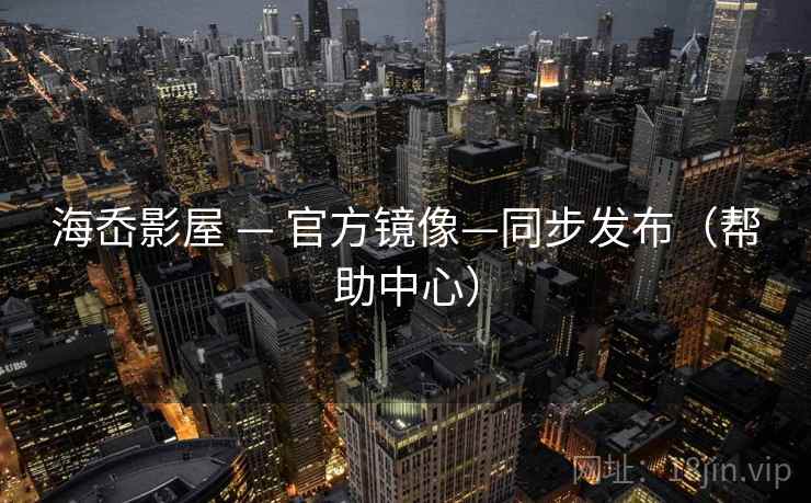 海岙影屋 — 官方镜像—同步发布（帮助中心）