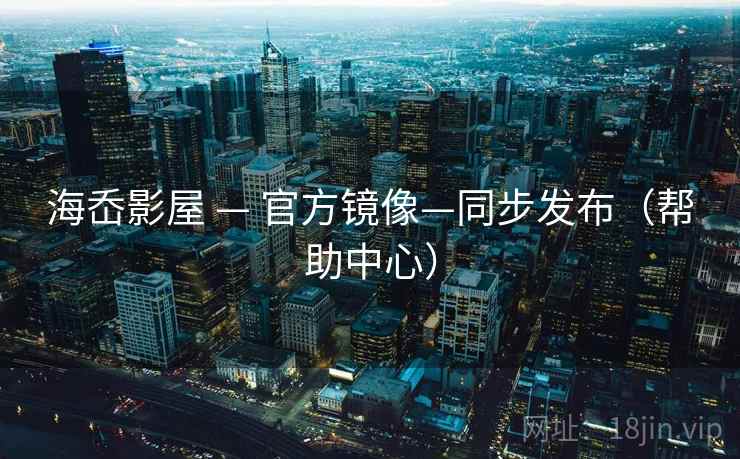 海岙影屋 — 官方镜像—同步发布（帮助中心）