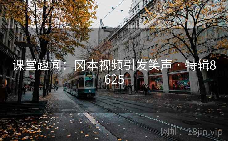 课堂趣闻：冈本视频引发笑声 · 特辑8625