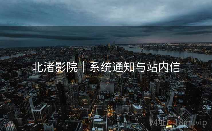 北渚影院｜系统通知与站内信