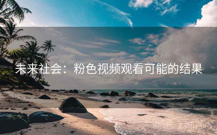 未来社会：粉色视频观看可能的结果