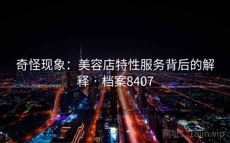 奇怪现象：美容店特性服务背后的解释 · 档案8407