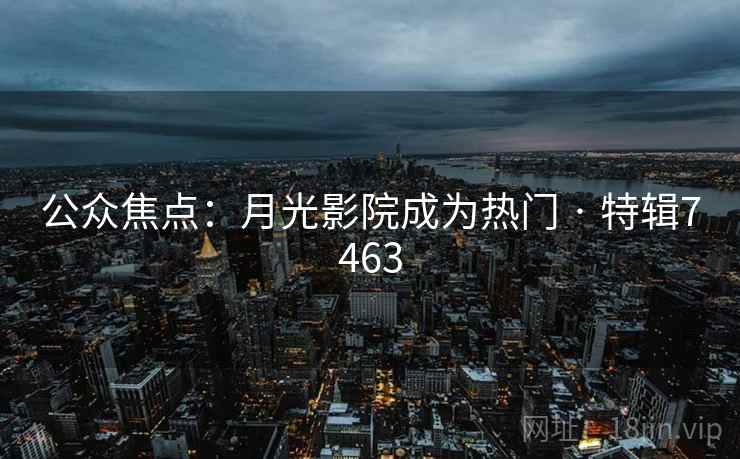 公众焦点：月光影院成为热门 · 特辑7463