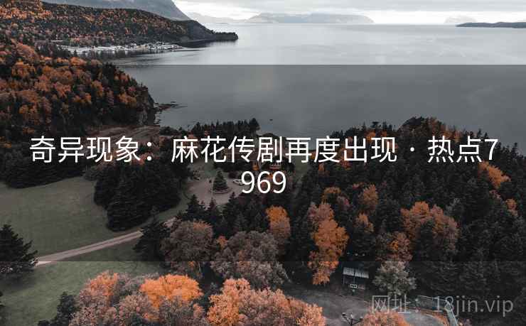 奇异现象：麻花传剧再度出现 · 热点7969