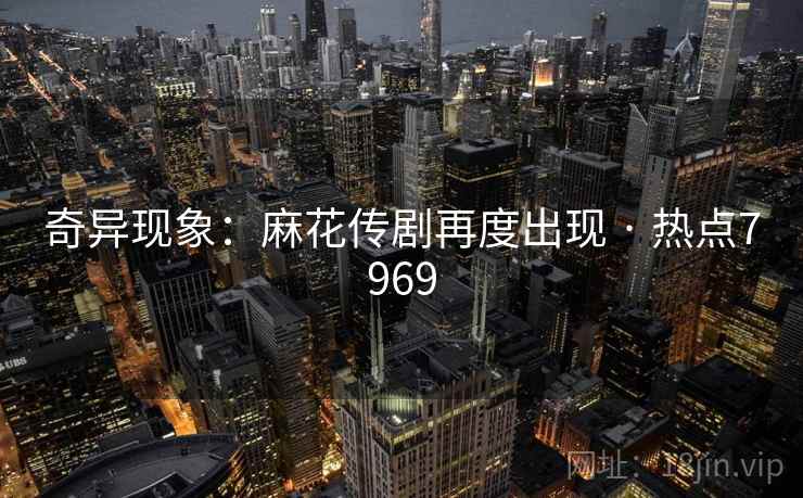 奇异现象：麻花传剧再度出现 · 热点7969
