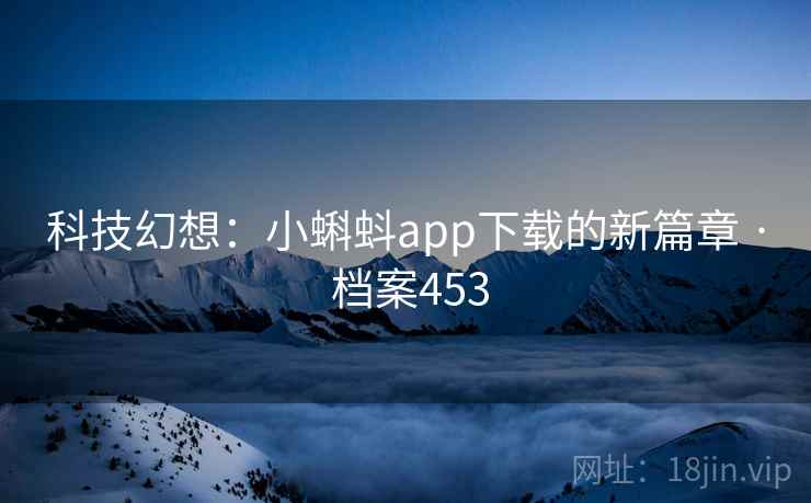 科技幻想：小蝌蚪app下载的新篇章 · 档案453