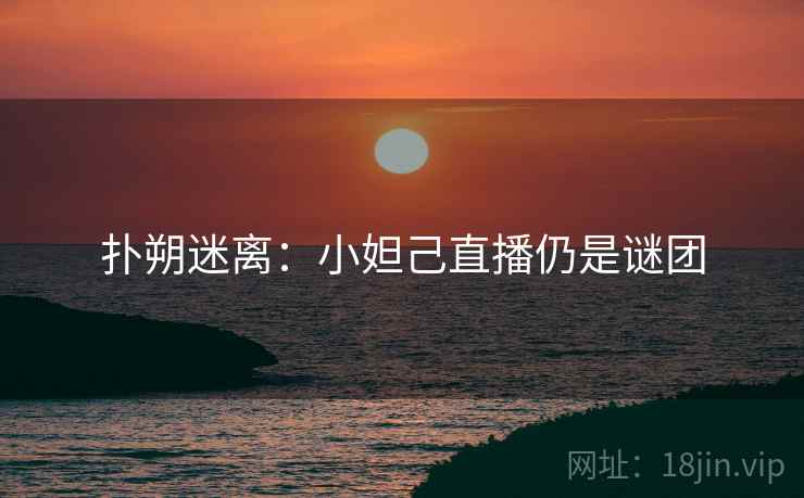 扑朔迷离：小妲己直播仍是谜团