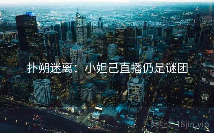 扑朔迷离：小妲己直播仍是谜团