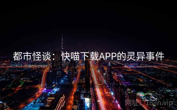 都市怪谈：快喵下载APP的灵异事件