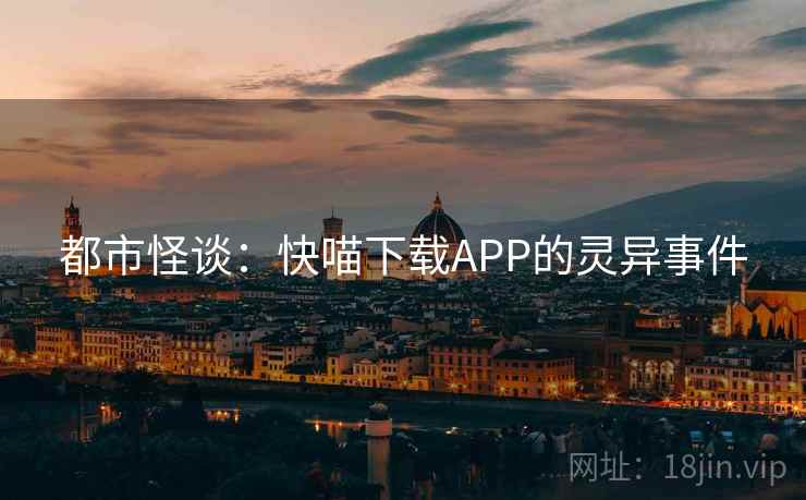 都市怪谈：快喵下载APP的灵异事件