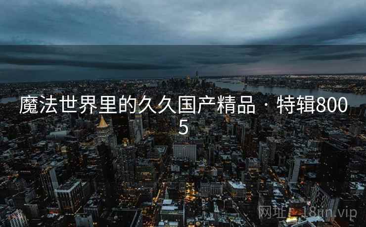 魔法世界里的久久国产精品 · 特辑8005