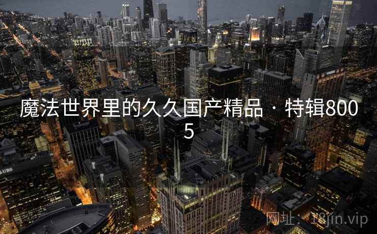 魔法世界里的久久国产精品 · 特辑8005