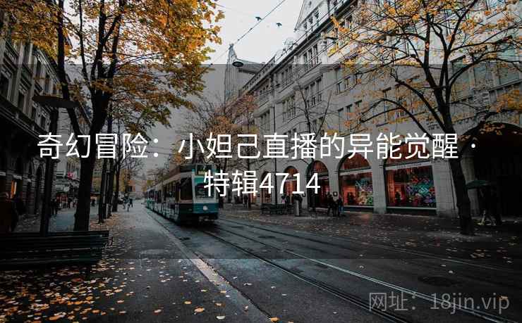 奇幻冒险：小妲己直播的异能觉醒 · 特辑4714