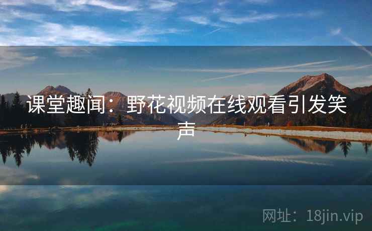 课堂趣闻：野花视频在线观看引发笑声